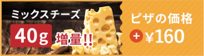 ミックスチーズ40g増量!! ピザの価格＋￥150（税込）